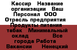 Кассир › Название организации ­ Ваш Персонал, ООО › Отрасль предприятия ­ Продукты питания, табак › Минимальный оклад ­ 35 000 - Все города Работа » Вакансии   . Ненецкий АО,Красное п.